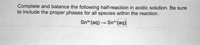 Complete and balance the following half-reaction in acidic solution. Be sure
to include the proper phases for all species within the reaction.
Sn2+(aq) ? Sn4+(aq)