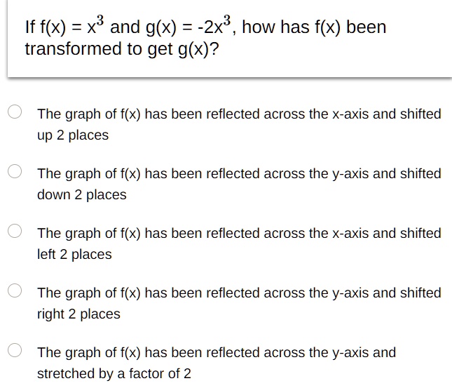 Solved If F X X3 And G X 2x3 How Has F X Been Transformed To Get G X The Graph Of F X Has Been Reflected Across The X Axis And Shifted Up 2