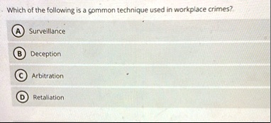 which of the following is a common technique used in workplace crimes a surveillance b deception c arbitration d retaliation 94704