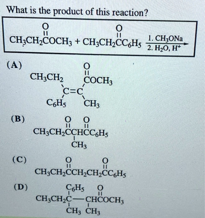 What is the product of this reaction?
CH3CH2COOCH3 + CH3CH2COC6H5 -> 1. CH3ONa, 2. H2O, H+
(A) CH3CH2C(C6H5)=C(CH3)COOCH3
(B) CH3CH2COCH(CH3)COC6H5
(C) CH3CH2COCH2CH2COC6H5
(D) CH3CH2C(C6H5)(CH3)CH(CH3)COOCH3