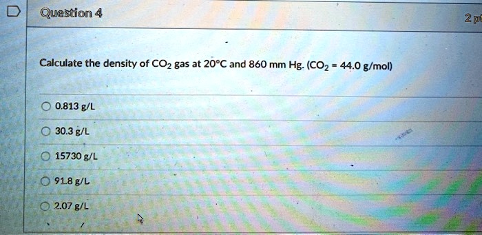 Calculate the density of CO2 gas at 20°C and 860 mm Hg. (CO2 = 44.0 g/mol)
0.813 g/L
30.3 g/L
15730 g/L
91.8 g/L
2.07 g/L
