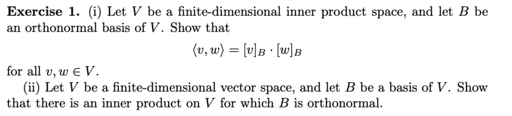 (i) Let V be a finite-dimensional inner product space, and let B be an orthonormal basis of V. Show that
?v, w? = [v]B · [w]B
for all v, w ? V.
(ii) Let V be a finite-dimensional vector space, and let B be a basis of V. Show that there is an inner product on V for which B is orthonormal.