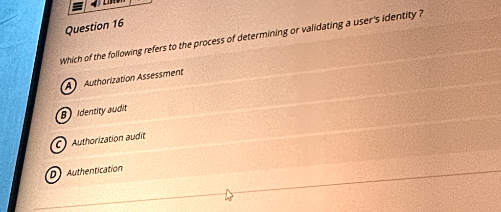 question 16 which of the following refers to the process of determining or validating a users identity a authorization assessment b identity audit c authorization audit d authentication 87716