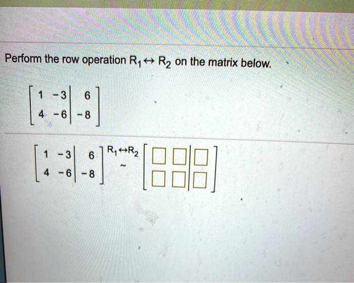 SOLVED Perform the row operation Ry Rz on the matrix below 6