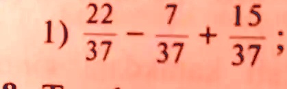 1) (22)/(37) - (7)/(37) + (15)/(37)