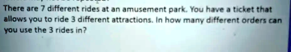 There are 7 different rides at an amusement park. You have a ticket that allows you to ride 3 different attractions. In how many different orders can you use the 3 rides in?