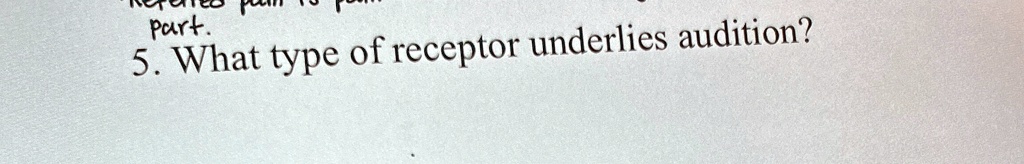 Part.
5. What type of receptor underlies audition?