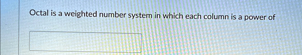 Octal is a weighted number system in which each column is a power of