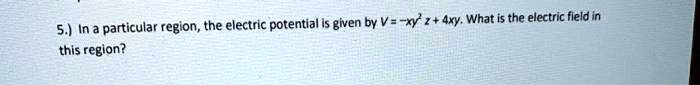 5.) In a particular region, the electric potential is given by V = -xy² z + 4xy. What is the electric field in this region?