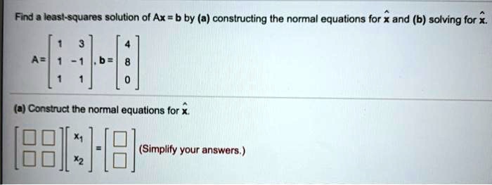 SOLVED: Find Least-squares Solution Of Ax = B By (a) Constructing The ...