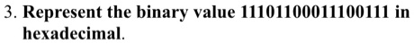 3represent the binary value 11101100011100111 in hexadecimal 38798