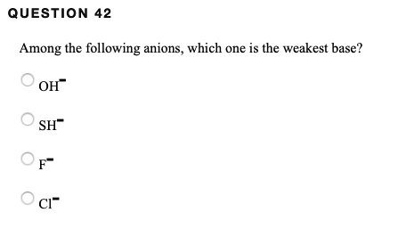 Solved:question 42 Among The Following Anions; Which One Is The Weakest Base?  Oh Sh Solved:question 42 Among The Following Anions; Which One Is The Weakest Base?  Oh Sh