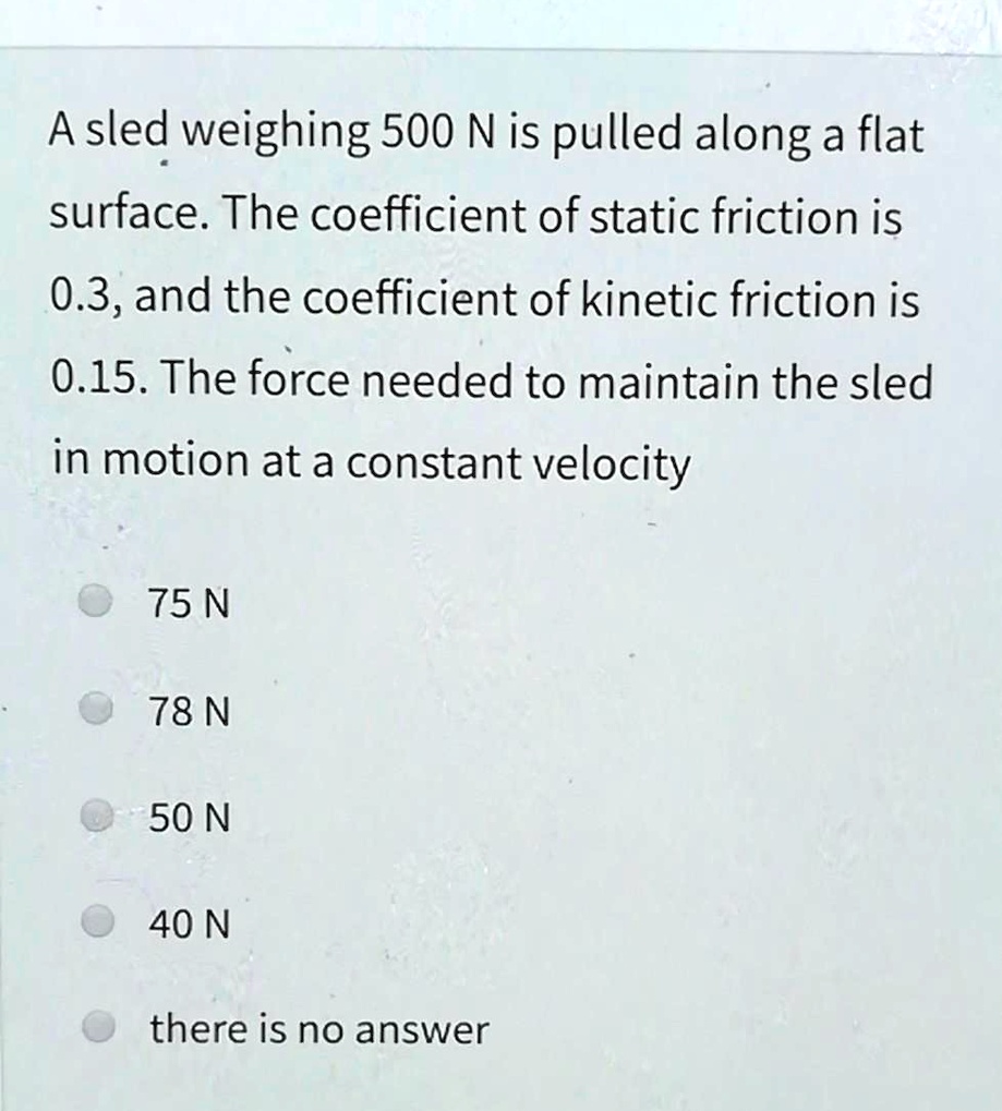 SOLVED: A sled weighing 500 N is pulled along a flat surface. The ...