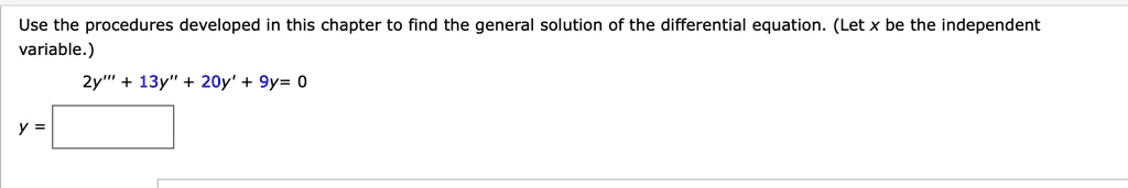 Use the procedures developed in this chapter to find the general solution of the differential equation. (Let x be the independent variable.) 2y”' + 13y” + 20y' + 9y = 0 y =