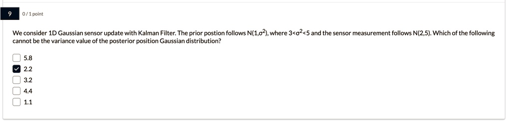 9 01 point we consider 1d gaussian sensor update with kalman filter the prior position follows n1sigma2 where 3sigma25 and the sensor measurement follows n25 which of the following cannot be 54105