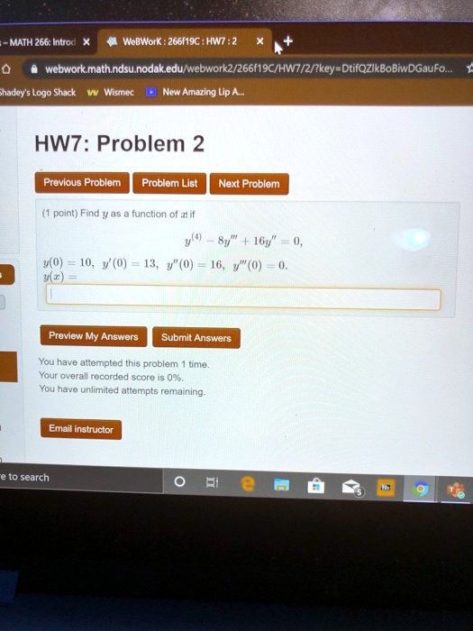 HW7: Problem 2
(1 point) Find y as a function of x if
y^(4) - 8y”' + 16y” = 0,
y(0) = 10, y'(0) = 13, y”(0) = 16, y”'(0) = 0.
y(x) =