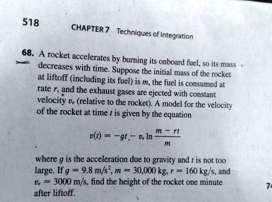 Solved Chapter 7 Techniques Of Integration 68 A Rocket Accelerates By Burning Decreases Its Onboard Fuel S0 Its Mass With Time Suppose The Initial Mass Of The Rocket At Liftoff Including Its Solved Chapter 7 Techniques Of Integration 68 A Rocket Accelerates By Burning Decreases Its Onboard Fuel S0 Its Mass With Time Suppose The Initial Mass Of The Rocket At Liftoff Including Its