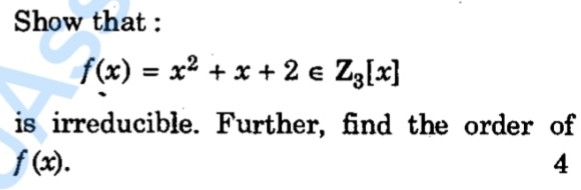 Show that :

f(x) = x^2 + x + 2 ? Z3[x]

is irreducible. Further, find the order of f(x).