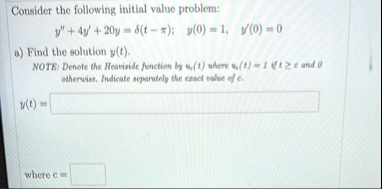 consider the following initial value problem y 4y 20y deltat pi y0 1 y0 0 a find the solution yt note denote the heaviside function by uct where uct 1 if t ge c and 0 otherwise indicate se 40213
