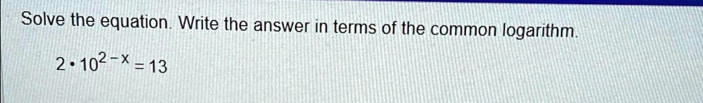 Solve the equation. Write the answer in terms of the common logarithm.
2 · 10^2-x = 13