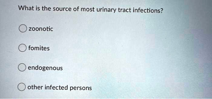 What is the source of most urinary tract infections?
zoonotic
fomites
endogenous
other infected persons