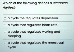 which of the following defines a circadian rhythm a cycle the regulates depression a cycle that regulates heart rate a cycle that regulates waking and sleeping a cycle that regulates the men 87863