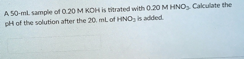 SOLVED: A 50-mL sample of 0.20 M KOH is titrated with 0.20 M HNO3 ...