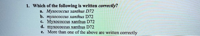 1. Which of the following is written correctly?
a. Myxococcus xanthus D72
b. myxococcus xanthus D72
c. Myxococcus xanthus D72
d. myxococcus xanthus D72
e. More than one of the above are written correctly