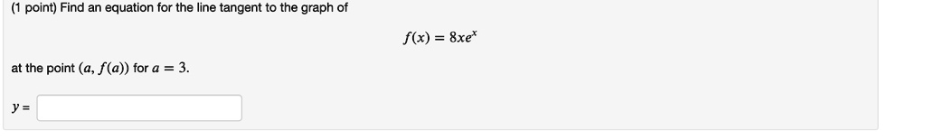 Find an equation for the line tangent to the graph of f(x) = 8xe^x at the point (a, f(a)) for a = 3.
y =