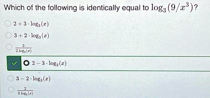 Which of the following is identically equal to log3(9/x^3)?
2 + 3 ·log3(x)
3 + 2 ·log3(x)
(3)/(2 log3(x))
2 - 3 ·log3(x)
3 - 2 ·log3(x)
(2)/(3 log3(x))