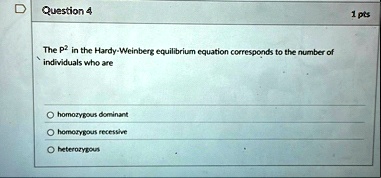question 4 1 pts the p2 in the hardy weinberg equilibrium equation corresponds to the number of individuals who are homozygous dominant homozygous recessive heterozygous 83694