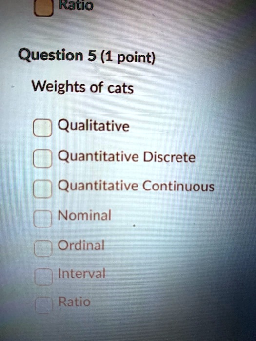 Weights of cats
Qualitative
Quantitative Discrete
Quantitative Continuous
Nominal
Ordinal
Interval
Ratio