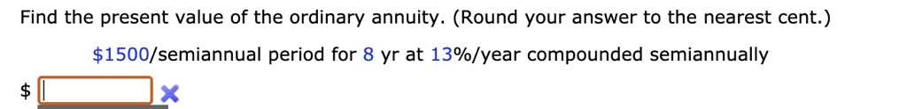 Find the present value of the ordinary annuity. (Round your answer to the nearest cent.)
1500/semiannual period for 8 yr at 13%/year compounded semiannually
