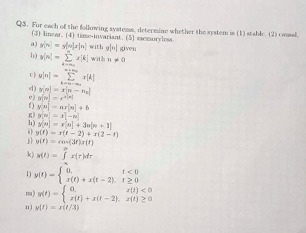 SOLVED: For each of the following systems, determine whether the system is  (1) stable, (2) causal, (3) time-invariant, (4) memoryless. a) y[n] = g[n]  * u[n] with g[n] given b) y[n] =