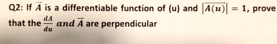 If vecA is a differentiable function of (u) and |vecA(u)| = 1, prove that the fracdvecAdu and vecA are perpendicular