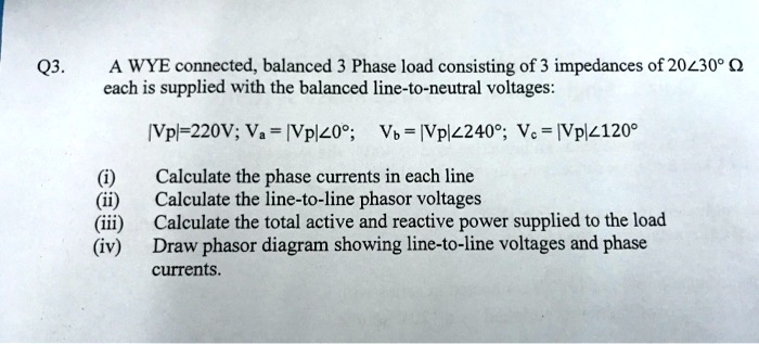 Q3. A WYE connected, balanced 3 Phase load consisting of 3 impedances ...