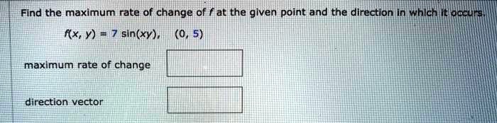 Find the maximum rate of change of f at the given point and the direction in which it occurs.
f(x, y) = 7 sin(xy), (0, 5)
maximum rate of change
direction vector