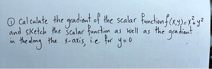 ? Calculate the gradient of the scalar function f(x,y) = x^2 + y^2 and sketch the scalar function as well as the gradient in the along the x-axis, i.e for y = 0