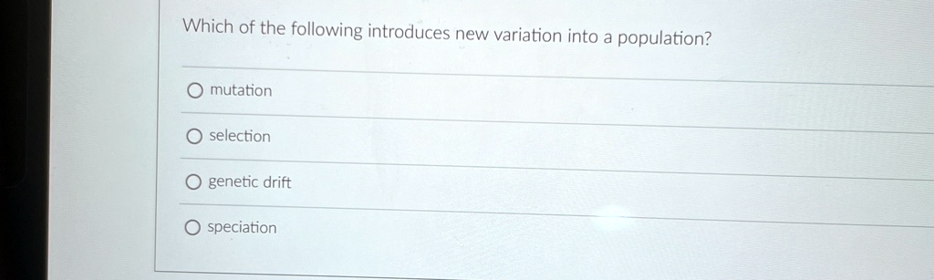 Which of the following introduces new variation into a population?

O mutation

O selection

O genetic drift

O speciation