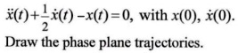 ẍ(t) + (1)/(2)ẋ(t) - x(t) = 0, with x(0), ẋ(0).

Draw the phase plane trajectories.
