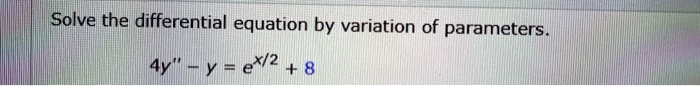 Solve the differential equation by variation of parameters.
4y” - y = e^x/2 + 8