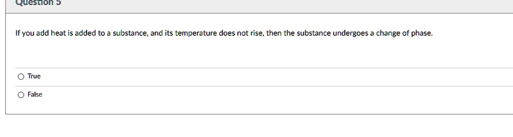 If heat is added to a substance, and its temperature does not rise, then the substance undergoes a change of phase.
True
False