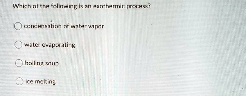 Which of the following is an exothermic process?

condensation of water vapor
water evaporating
boiling soup
ice melting