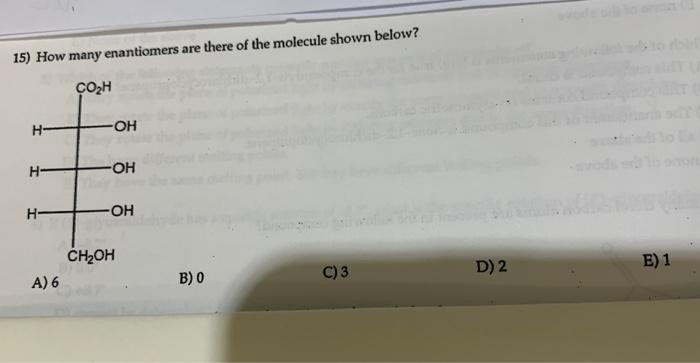 15) How many enantiomers are there of the molecule shown below?
A) 6
B) 0
C) 3
D) 2
E) 1