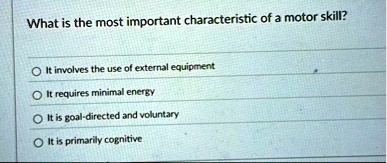 what is the most important characteristic of a motor skill o it involves the use of external equipment o it requires minimal energy o it is goal directed and voluntary o it is primarily cogn 80374