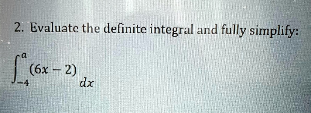 2. Evaluate the definite integral and fully simplify: ∫-4^a (6x - 2)   dx