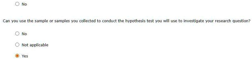 No

Can you use the sample or samples you collected to conduct the hypothesis test you will use to investigate your research question?

No

Not applicable

Yes