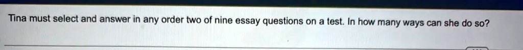 Tina must select and answer in any order two of nine essay questions on a test. In how many ways can she do so?