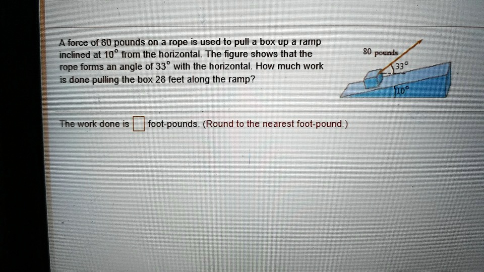 SOLVED: A Force Of 80 Pounds On A Rope Is Used To Pull A Box Up A Ramp ...