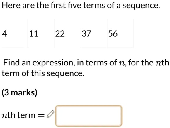 Here are the first five terms of a sequence.
4 11 22 37 56
Find an expression, in terms of n, for the nth term of this sequence.
(3 marks)
nth term =